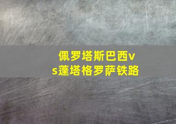 佩罗塔斯巴西vs蓬塔格罗萨铁路