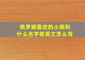 佩罗娜喜欢的小熊叫什么名字呢英文怎么写