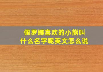 佩罗娜喜欢的小熊叫什么名字呢英文怎么说