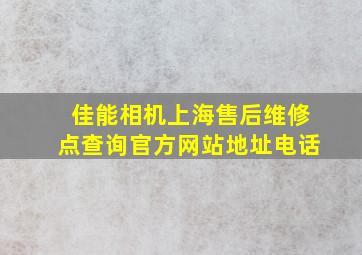 佳能相机上海售后维修点查询官方网站地址电话