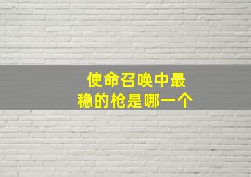 使命召唤中最稳的枪是哪一个