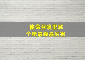 使命召唤里哪个枪最稳最厉害