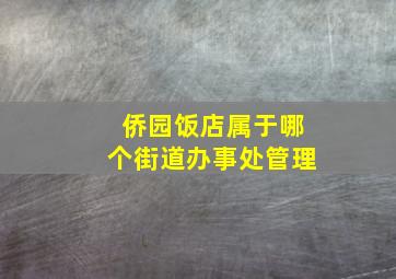 侨园饭店属于哪个街道办事处管理