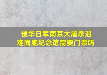 侵华日军南京大屠杀遇难同胞纪念馆需要门票吗