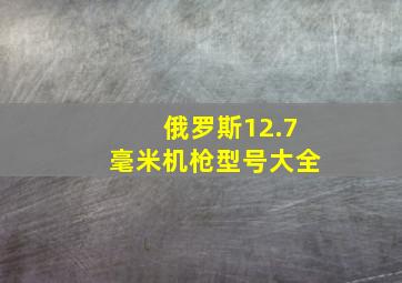 俄罗斯12.7毫米机枪型号大全