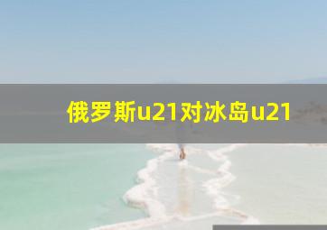 俄罗斯u21对冰岛u21