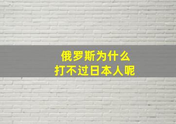 俄罗斯为什么打不过日本人呢