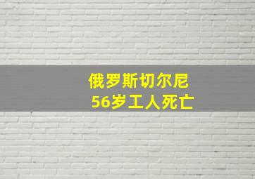 俄罗斯切尔尼56岁工人死亡