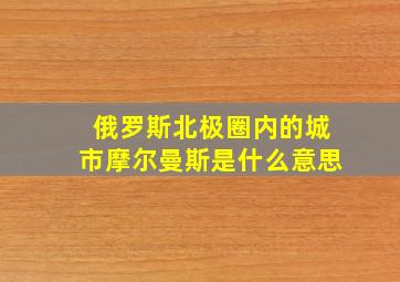 俄罗斯北极圈内的城市摩尔曼斯是什么意思