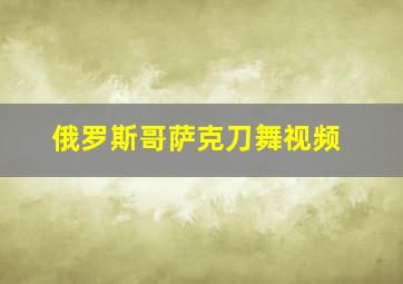 俄罗斯哥萨克刀舞视频