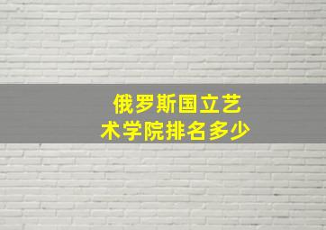 俄罗斯国立艺术学院排名多少