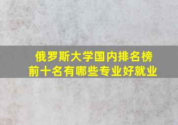 俄罗斯大学国内排名榜前十名有哪些专业好就业