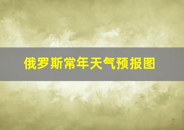 俄罗斯常年天气预报图