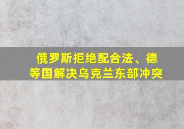 俄罗斯拒绝配合法、德等国解决乌克兰东部冲突