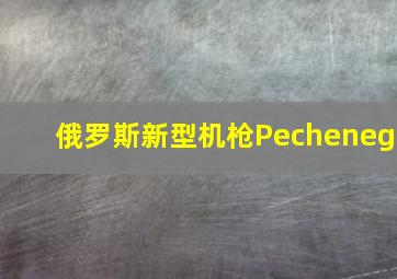 俄罗斯新型机枪Pecheneg