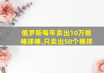 俄罗斯每年卖出10万根棒球棒,只卖出50个棒球