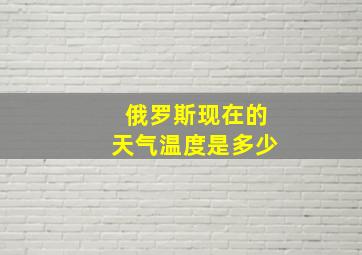 俄罗斯现在的天气温度是多少