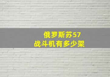 俄罗斯苏57战斗机有多少架