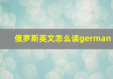 俄罗斯英文怎么读german