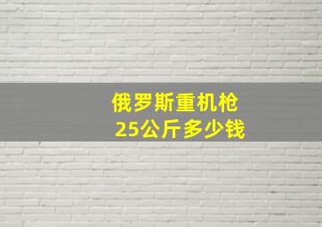 俄罗斯重机枪25公斤多少钱