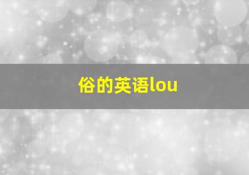 俗的英语lou