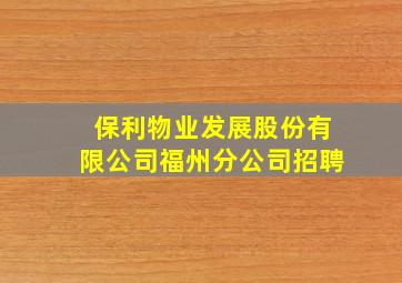 保利物业发展股份有限公司福州分公司招聘