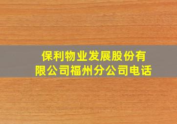 保利物业发展股份有限公司福州分公司电话