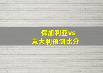 保加利亚vs意大利预测比分