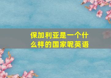 保加利亚是一个什么样的国家呢英语