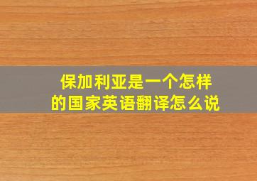 保加利亚是一个怎样的国家英语翻译怎么说