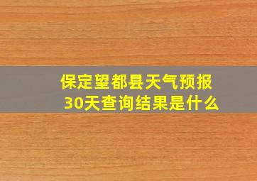 保定望都县天气预报30天查询结果是什么