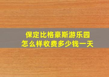 保定比格豪斯游乐园怎么样收费多少钱一天