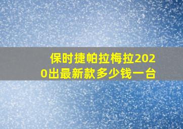 保时捷帕拉梅拉2020出最新款多少钱一台