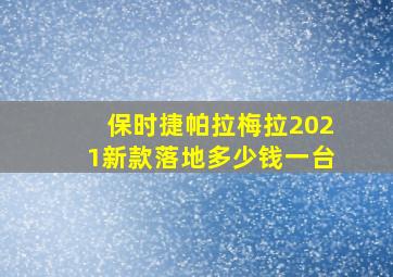 保时捷帕拉梅拉2021新款落地多少钱一台