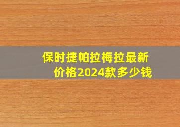 保时捷帕拉梅拉最新价格2024款多少钱