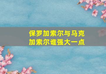 保罗加索尔与马克加索尔谁强大一点