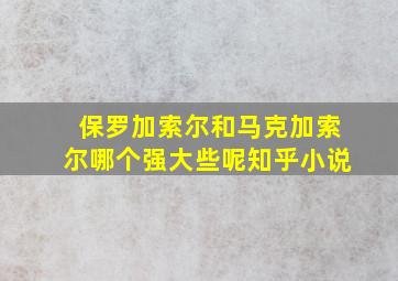 保罗加索尔和马克加索尔哪个强大些呢知乎小说