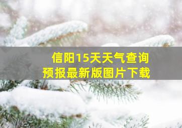 信阳15天天气查询预报最新版图片下载