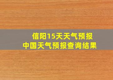 信阳15天天气预报中国天气预报查询结果