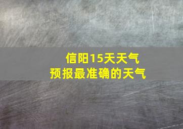 信阳15天天气预报最准确的天气