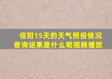 信阳15天的天气预报情况查询结果是什么呢视频播放