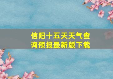 信阳十五天天气查询预报最新版下载