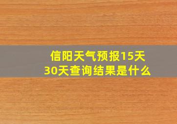 信阳天气预报15天30天查询结果是什么