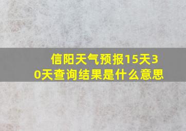 信阳天气预报15天30天查询结果是什么意思