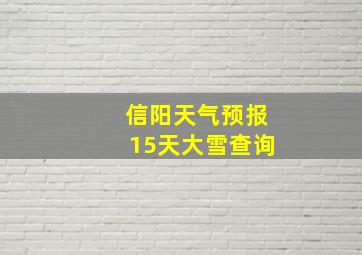 信阳天气预报15天大雪查询