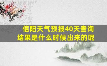 信阳天气预报40天查询结果是什么时候出来的呢