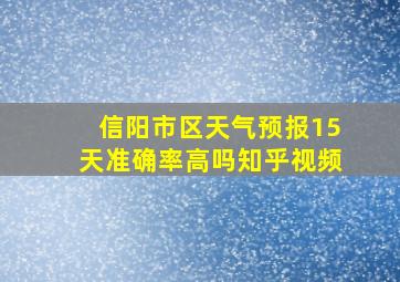 信阳市区天气预报15天准确率高吗知乎视频