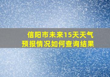 信阳市未来15天天气预报情况如何查询结果