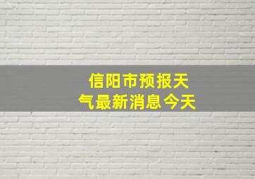 信阳市预报天气最新消息今天