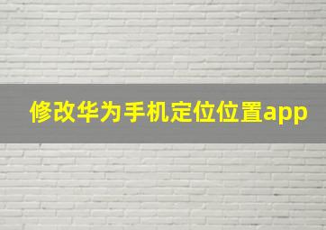 修改华为手机定位位置app